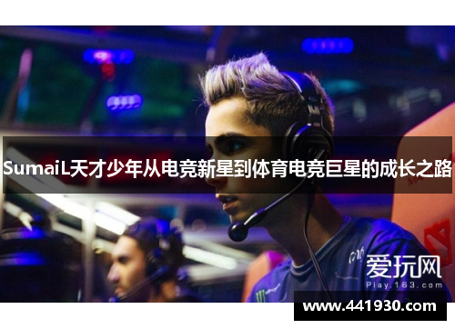 SumaiL天才少年从电竞新星到体育电竞巨星的成长之路